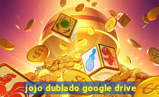 jojo dublado google drive