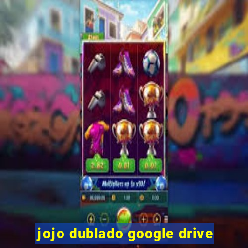 jojo dublado google drive