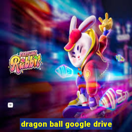 dragon ball google drive