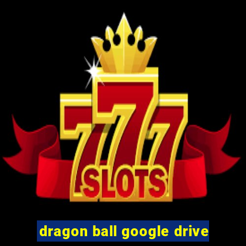 dragon ball google drive